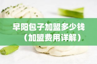 早阳包子加盟多少钱（加盟费用详解）