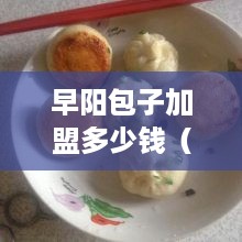 早阳包子加盟多少钱（加盟费用详解）