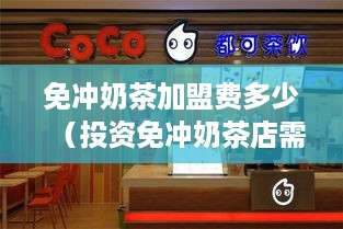 免冲奶茶加盟费多少（投资免冲奶茶店需要多少资金）