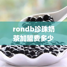 rondb珍珠奶茶加盟费多少（详解加盟费用及流程）