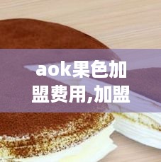 aok果色加盟费用,加盟aok果色需要多少钱