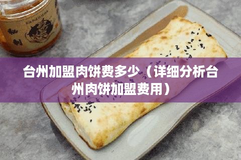 台州加盟肉饼费多少（详细分析台州肉饼加盟费用）