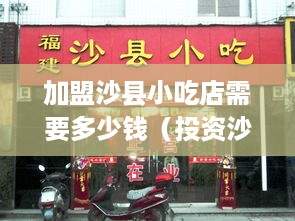 加盟沙县小吃店需要多少钱（投资沙县小吃店的成本分析）