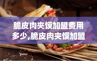 脆皮肉夹馍加盟费用多少,脆皮肉夹馍加盟条件及流程