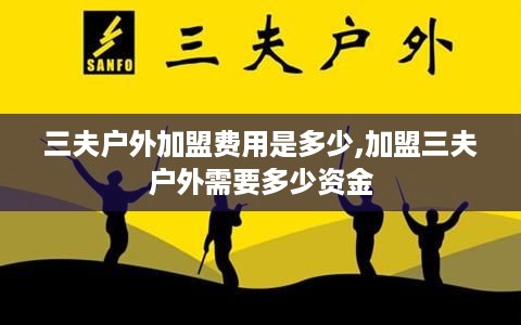 三夫户外加盟费用是多少,加盟三夫户外需要多少资金