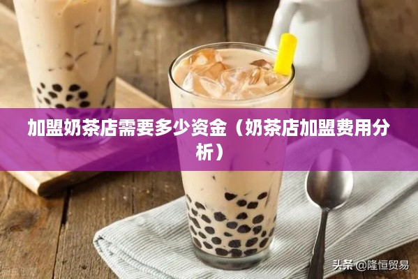 加盟奶茶店需要多少资金（奶茶店加盟费用分析）