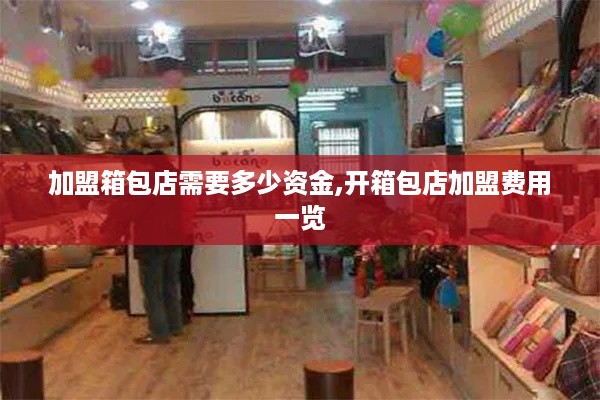 加盟箱包店需要多少资金,开箱包店加盟费用一览