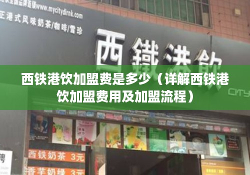 西铁港饮加盟费是多少（详解西铁港饮加盟费用及加盟流程）