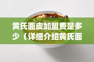 黄氏面皮加盟费是多少（详细介绍黄氏面皮加盟政策）