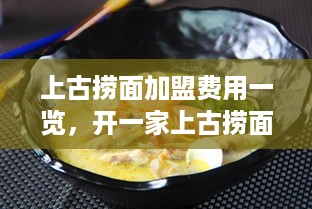 上古捞面加盟费用一览，开一家上古捞面店需要多少钱？