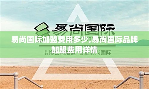 易尚国际加盟费用多少,易尚国际品牌加盟费用详情