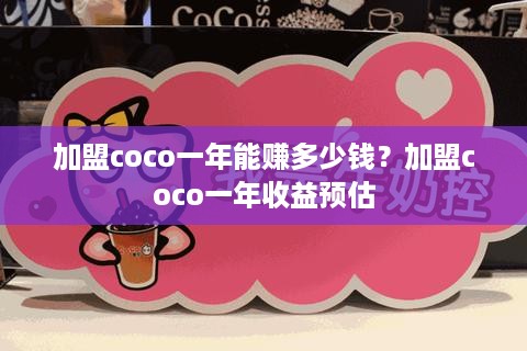 加盟coco一年能赚多少钱？加盟coco一年收益预估