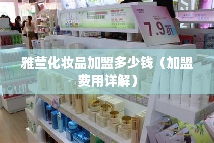 雅萱化妆品加盟多少钱（加盟费用详解）