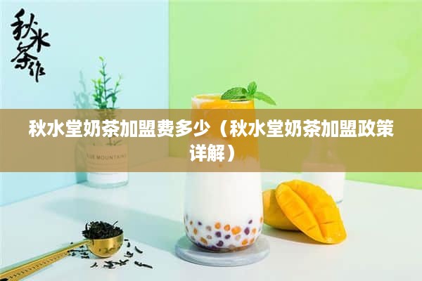 秋水堂奶茶加盟费多少（秋水堂奶茶加盟政策详解）