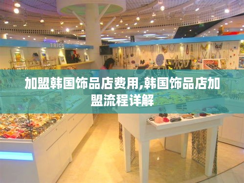 加盟韩国饰品店费用,韩国饰品店加盟流程详解