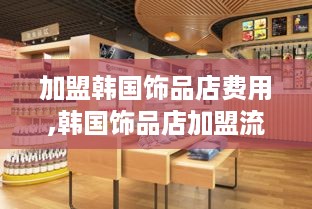 加盟韩国饰品店费用,韩国饰品店加盟流程详解