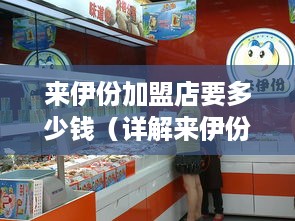 来伊份加盟店要多少钱（详解来伊份加盟费用及加盟流程）