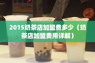 2015奶茶店加盟费多少（奶茶店加盟费用详解）