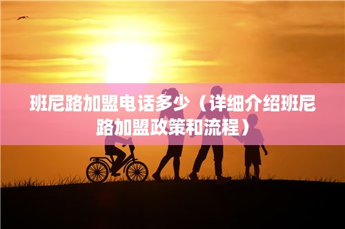 班尼路加盟电话多少（详细介绍班尼路加盟政策和流程）