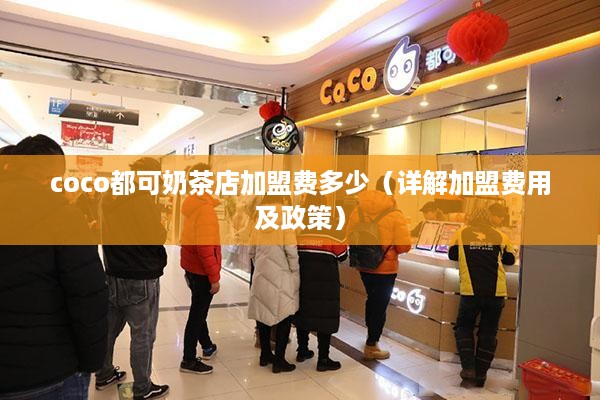 coco都可奶茶店加盟费多少（详解加盟费用及政策）