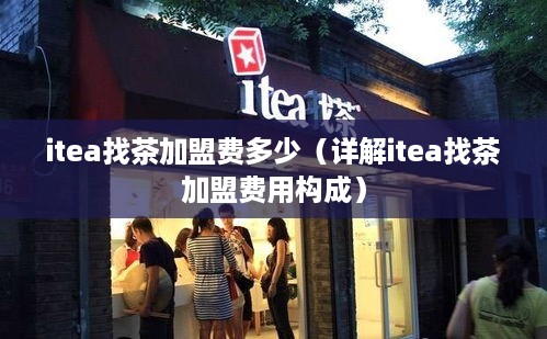 itea找茶加盟费多少（详解itea找茶加盟费用构成）