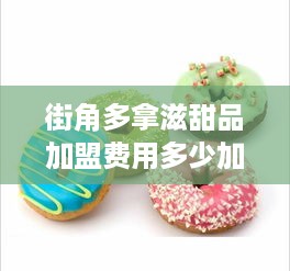 街角多拿滋甜品加盟费用多少加盟条件和费用详解