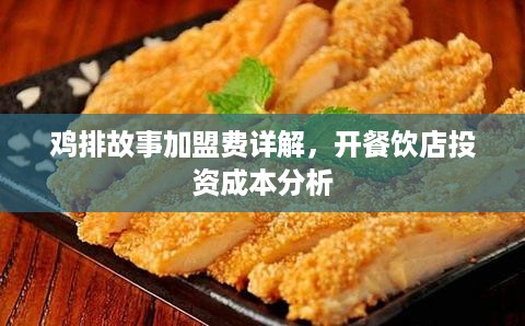 鸡排故事加盟费详解，开餐饮店投资成本分析