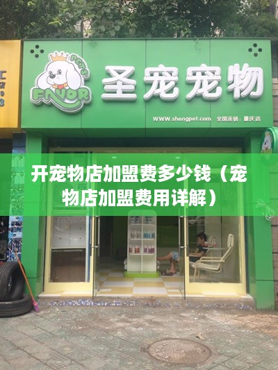 开宠物店加盟费多少钱（宠物店加盟费用详解）