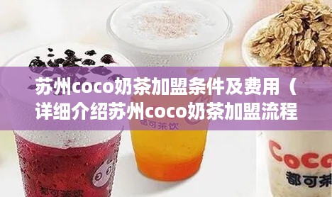 苏州coco奶茶加盟条件及费用（详细介绍苏州coco奶茶加盟流程和费用）