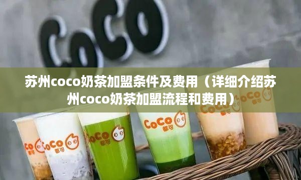 苏州coco奶茶加盟条件及费用（详细介绍苏州coco奶茶加盟流程和费用）