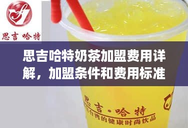 思吉哈特奶茶加盟费用详解，加盟条件和费用标准