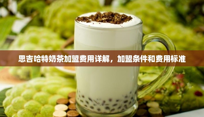 思吉哈特奶茶加盟费用详解，加盟条件和费用标准