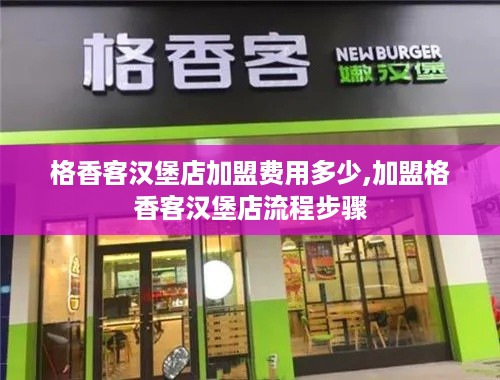 格香客汉堡店加盟费用多少,加盟格香客汉堡店流程步骤