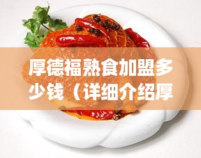 厚德福熟食加盟多少钱（详细介绍厚德福熟食加盟费用及流程）