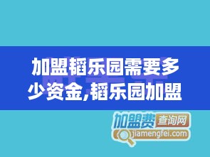 加盟韬乐园需要多少资金,韬乐园加盟费用详解