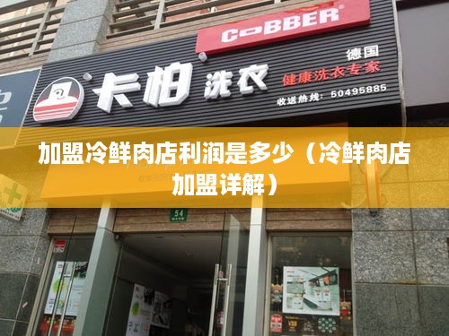 加盟冷鲜肉店利润是多少（冷鲜肉店加盟详解）