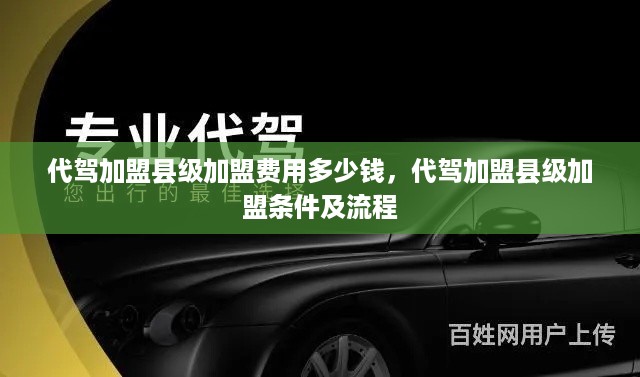 代驾加盟县级加盟费用多少钱，代驾加盟县级加盟条件及流程