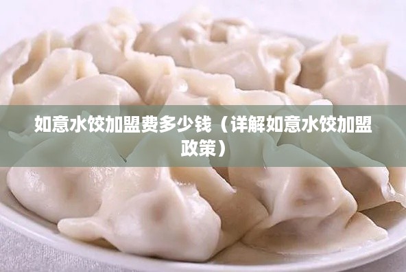 如意水饺加盟费多少钱（详解如意水饺加盟政策）