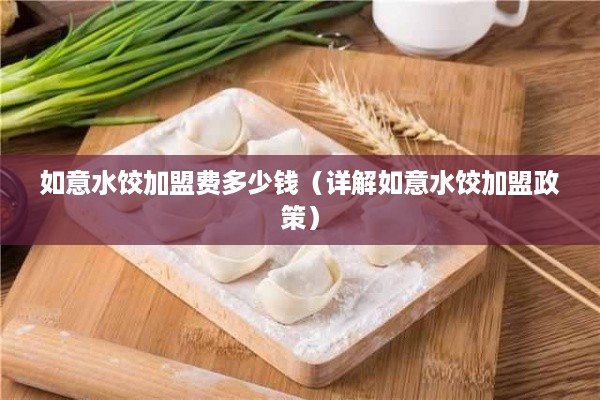 如意水饺加盟费多少钱（详解如意水饺加盟政策）