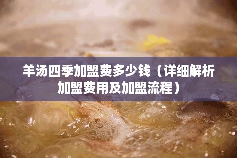 羊汤四季加盟费多少钱（详细解析加盟费用及加盟流程）