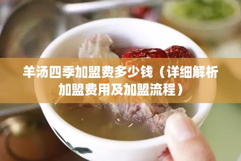 羊汤四季加盟费多少钱（详细解析加盟费用及加盟流程）