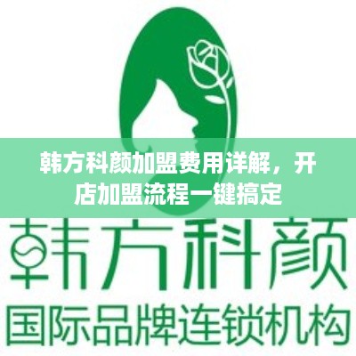 韩方科颜加盟费用详解，开店加盟流程一键搞定