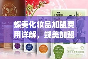 蝶美化妆品加盟费用详解，蝶美加盟条件及优势分析