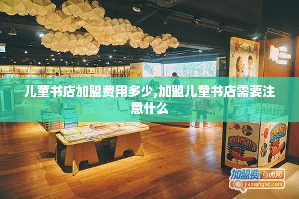 儿童书店加盟费用多少,加盟儿童书店需要注意什么