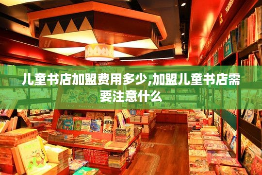 儿童书店加盟费用多少,加盟儿童书店需要注意什么