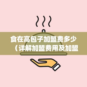 食在高包子加盟费多少（详解加盟费用及加盟流程）