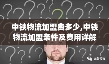 中铁物流加盟费多少,中铁物流加盟条件及费用详解