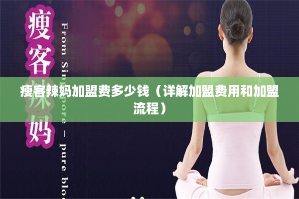 瘦客辣妈加盟费多少钱（详解加盟费用和加盟流程）