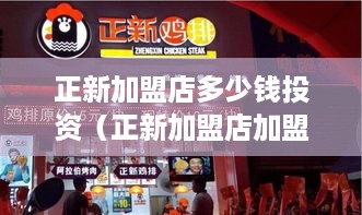 正新加盟店多少钱投资（正新加盟店加盟费用详解）