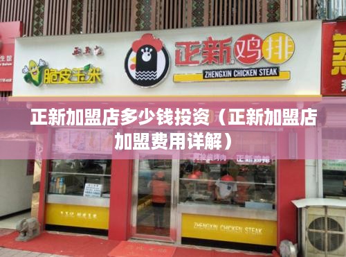 正新加盟店多少钱投资（正新加盟店加盟费用详解）